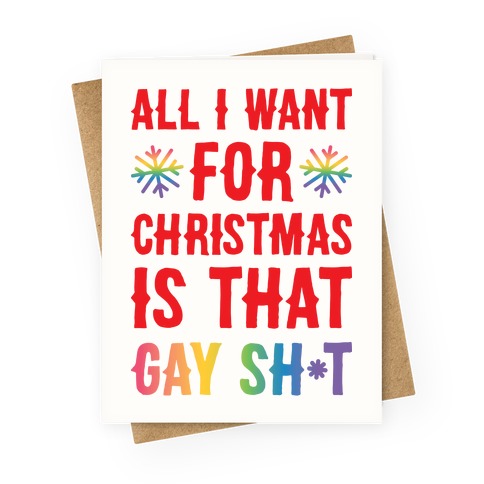 All I Want For Christmas Is That Gay Sh*t Greeting Card