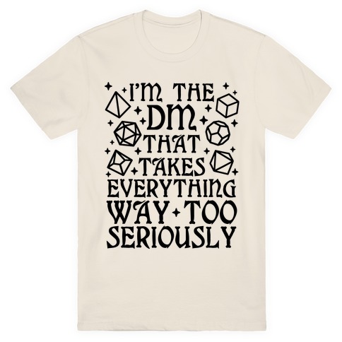 I'm The DM that Takes Everything Way Too Seriously T-Shirt