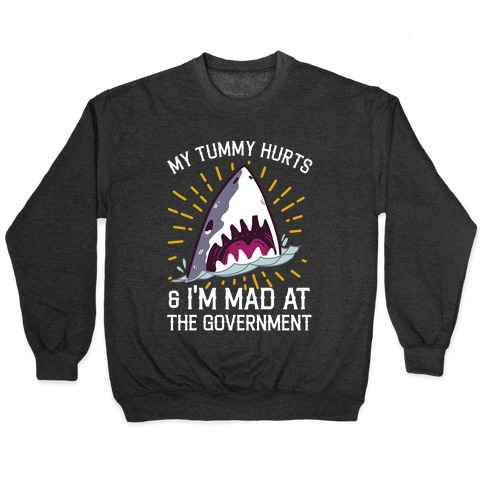 My Tummy Hurts & I'm Mad At The Government (Shark) Pullover