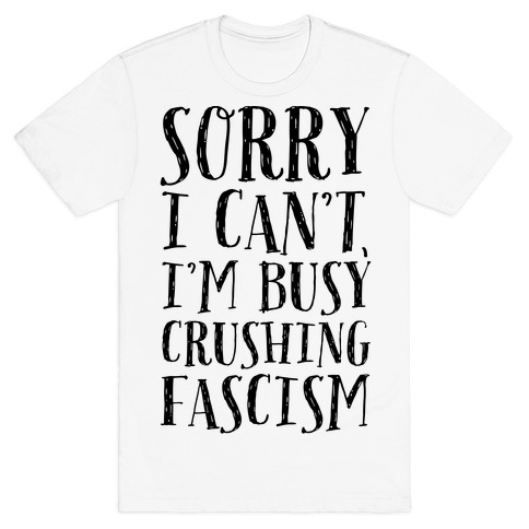 Sorry I Can't,I'm Busy Crushing Fascism T-Shirt