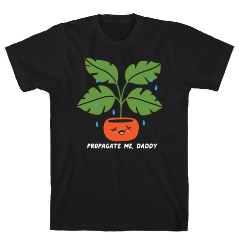 Propagate Me, Daddy Plant T-Shirt