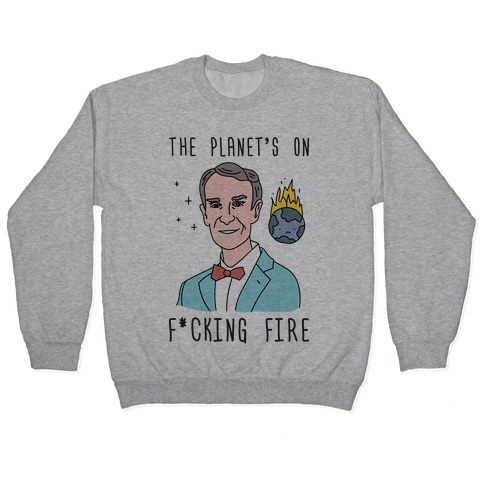 The Planet's On F*cking Fire - Bill Nye Pullover