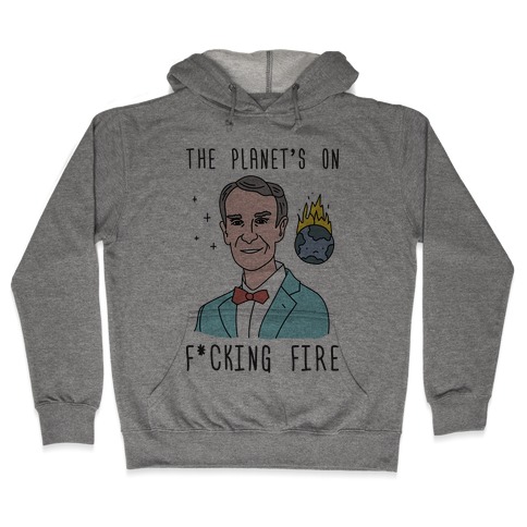 The Planet's On F*cking Fire - Bill Nye Hooded Sweatshirt