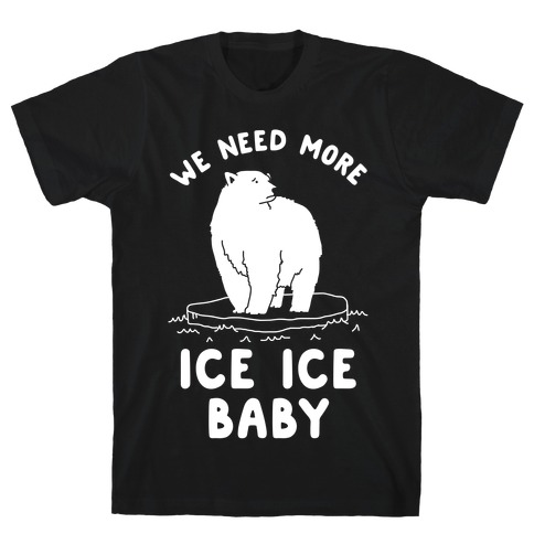 We Need More Ice Ice Baby T-Shirt