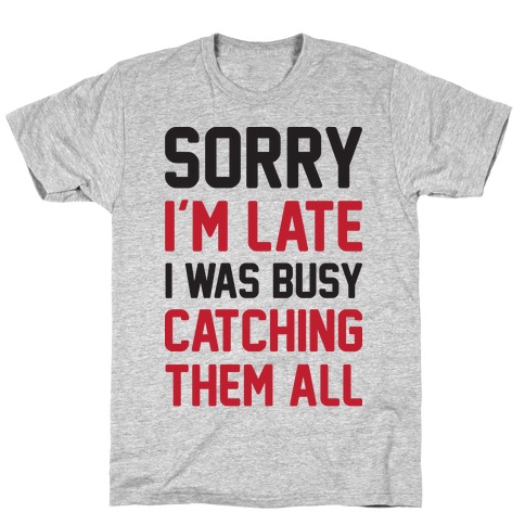 Sorry I'm Late I Was Busy Catching Them All T-Shirt