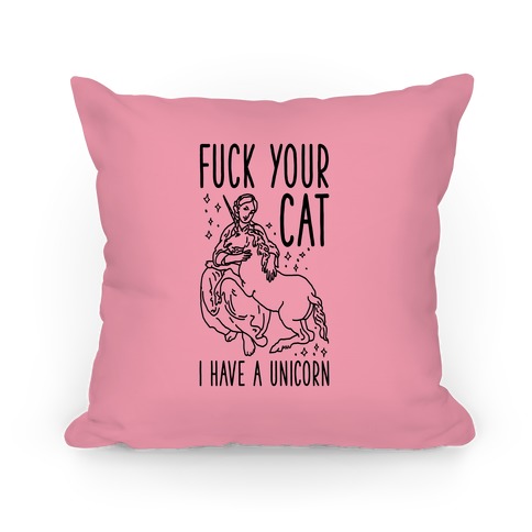 F*** Your Cat I Have a Unicorn Pillow