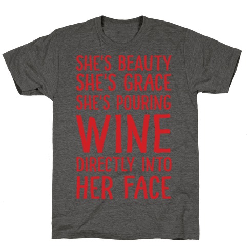 She's Beauty She's Grace She's Pouring Wine Directly Into Her Face T-Shirt