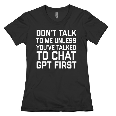 Don't Talk To Me Unless You've Asked Chat GPT First Womens T-Shirt