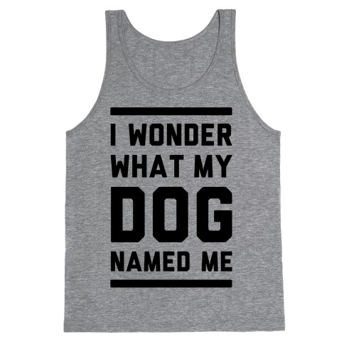 I Wonder What My Dog Named Me Tank Tops | LookHUMAN