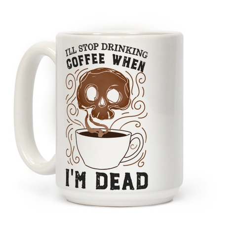 mug15oz-whi-one_size-t-i-ll-stop-drinking-coffee-when-i-m-dead.jpg