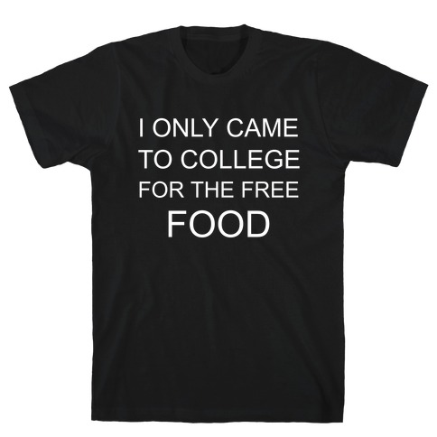 I Only Came To College For The Free Food T-Shirt