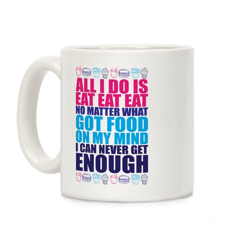 All I Do Is Eat Eat Eat Coffee Mug