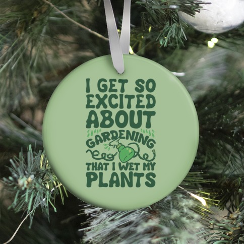 I Get So Excited About Gardening I Wet My Plants Ornament