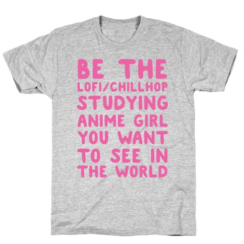 Be the Lo-fi/Chillhop Studying Anime Girl You Want to See in the World T-Shirt