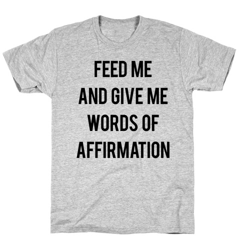 Feed Me and Give me Words of Affirmation T-Shirt
