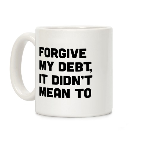 Forgive My Debt, It Didn't Mean To Coffee Mug