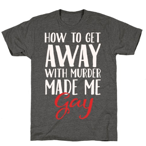 How To Get Away With Murder Made Me Gay Parody White Print T-Shirt