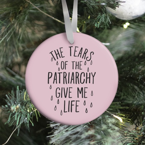 The Tears Of the Patriarchy Gives Me Life Ornament