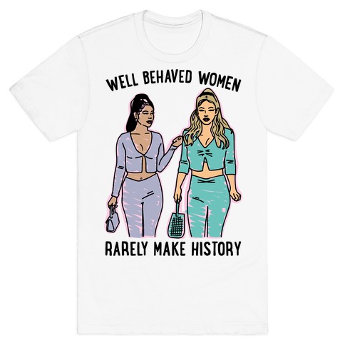 Well Behaved Women Rarely Make History Parody T-Shirt