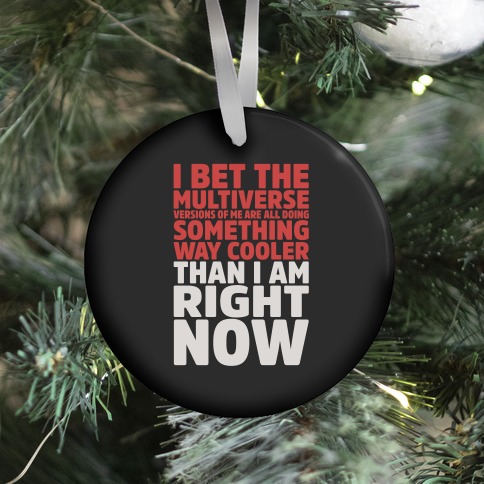 The Multiverse Versions of Me Are All Doing Something Way Cooler Than Me Right Now Ornament