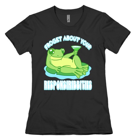 Froget About Your Responsiribbities Womens T-Shirt