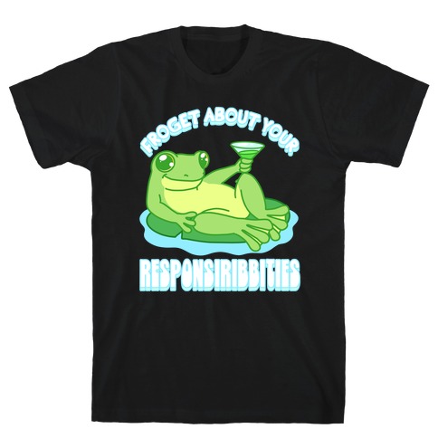 Froget About Your Responsiribbities T-Shirt