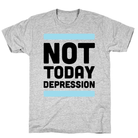 Not Today, Depression T-Shirt