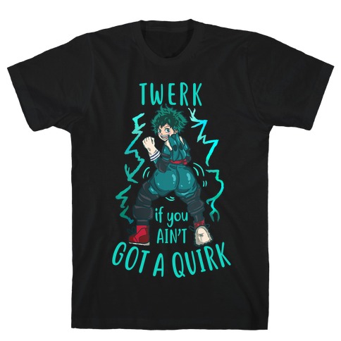 Twerk if you Ain't Got a Quirk T-Shirt