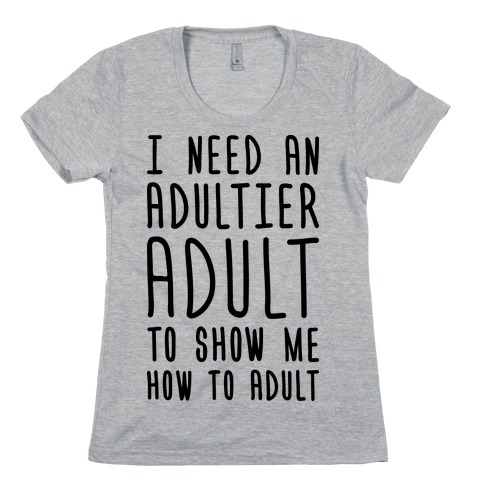 I Need An Adultier Adult Womens T-Shirt