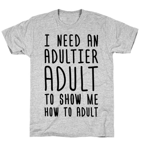 I Need An Adultier Adult T-Shirt