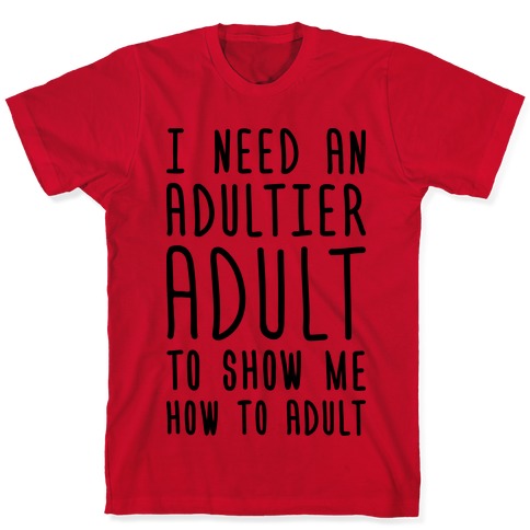 I Need An Adultier Adult T-Shirts | LookHUMAN