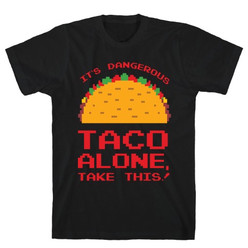 It's Dangerous Taco Alone, Take This! T-Shirt