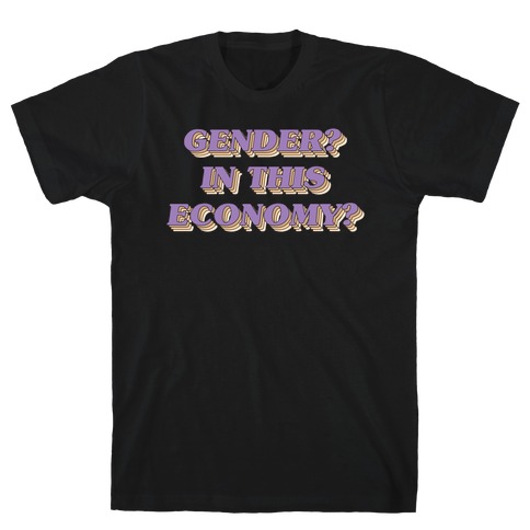 Gender? In This Economy? T-Shirt