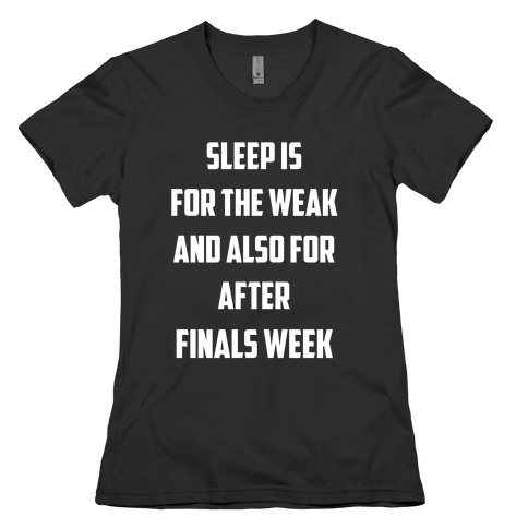 Sleep Is For The Weak, And Also For After Finals Week Womens T-Shirt