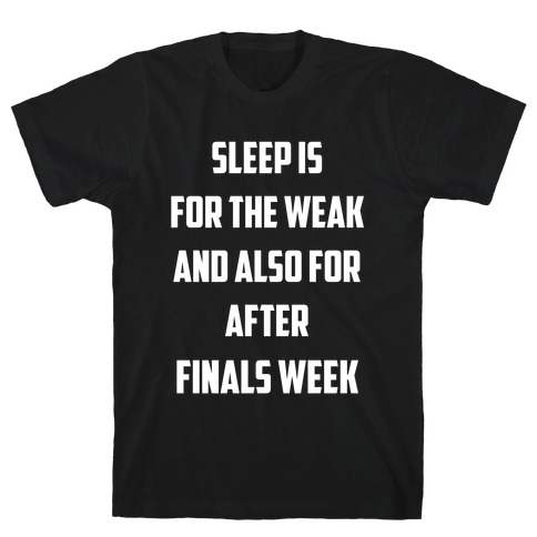 Sleep Is For The Weak, And Also For After Finals Week T-Shirt