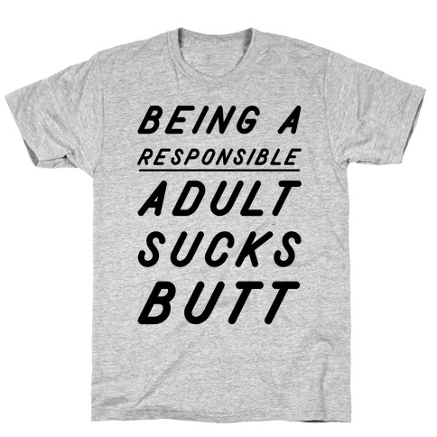 Being a Responsible Adult Sucks Butt T-Shirt