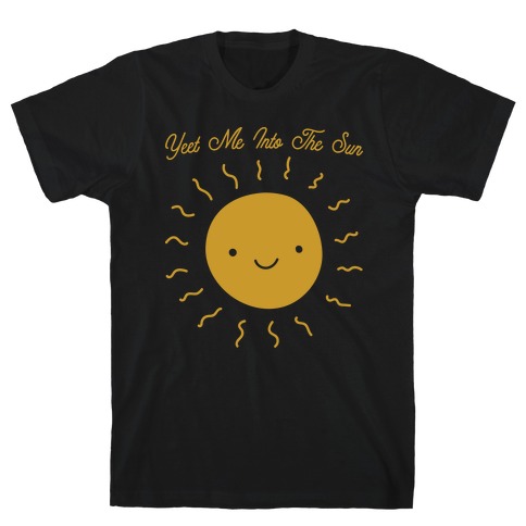 Yeet Me Into The Sun T-Shirt