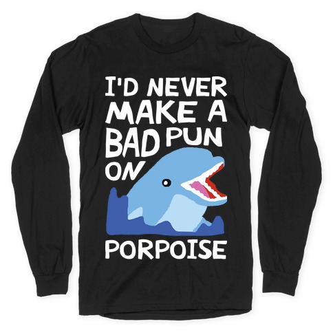 I'd Never Make A Bad Pun On Porpoise Long Sleeve T-Shirt