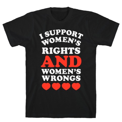 I Support Women's Rights AND Women's Wrongs <3 T-Shirt