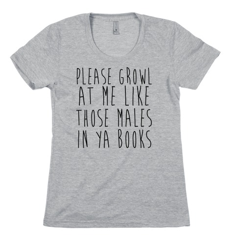 Please Growl at Me Like Those Males in YA Womens T-Shirt