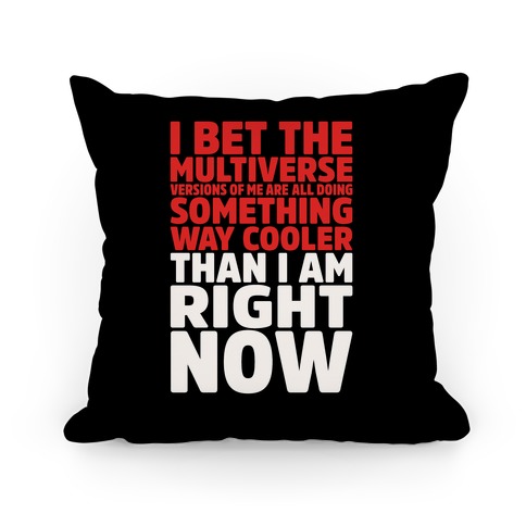 The Multiverse Versions of Me Are All Doing Something Way Cooler Than Me Right Now Pillow