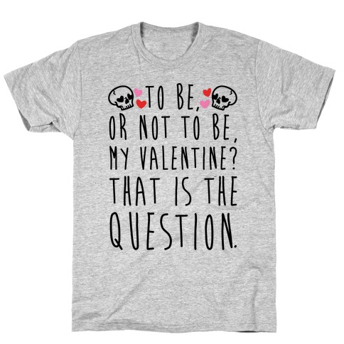 To Be Or Not To Be My Valentine? Parody T-Shirt