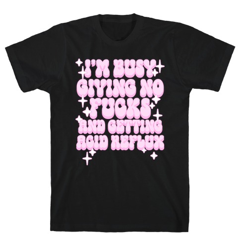I'm Busy Giving No F***s and Getting Acid Reflux T-Shirt