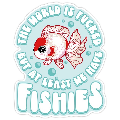 The World is F***ed But At Least We Have Fishies Oranda Fancy Goldfish Die Cut Sticker