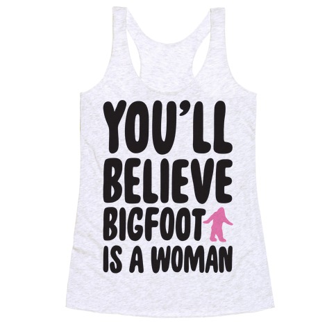 You'll Believe Bigfoot Is A Woman Parody Racerback Tank Top