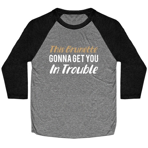 This Brunette Gonna Get You In Trouble Baseball Tee