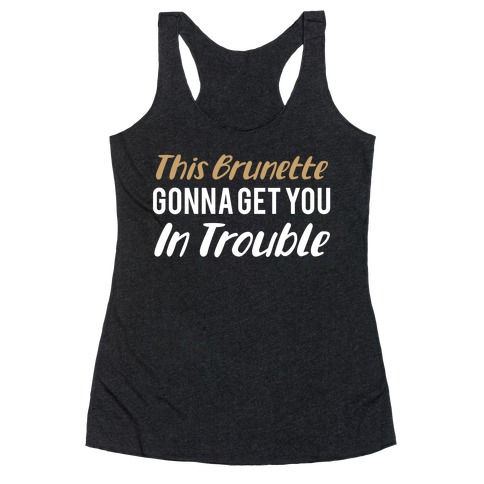 This Brunette Gonna Get You In Trouble Racerback Tank Top