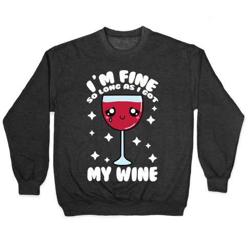 I'm Fine So Long As I Got My Wine Pullover