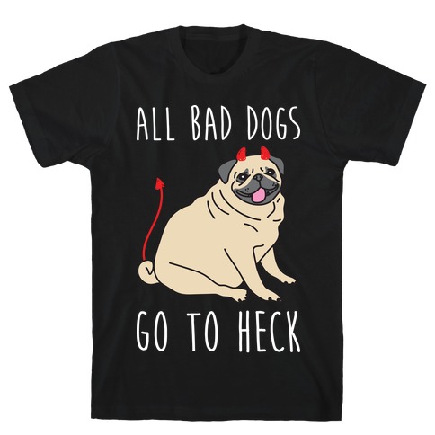 All Bad Dogs Go To Heck Pug T-Shirt