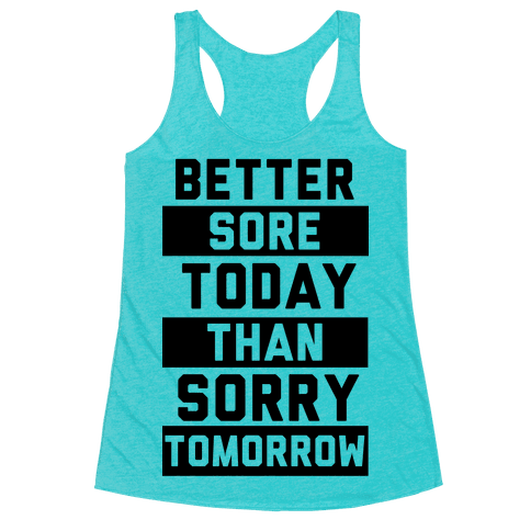 Better Sore Today Than Sorry Tomorrow - Racerback Tank Tops - HUMAN